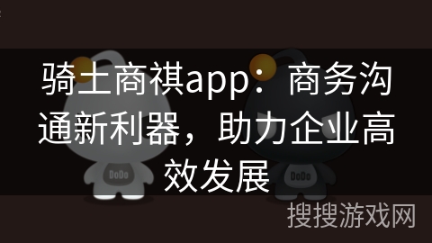 骑土商祺app：商务沟通新利器，助力企业高效发展