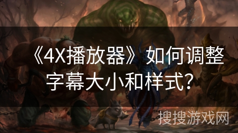 《4X播放器》如何调整字幕大小和样式? 《4X播放器》如何调整字幕大小和样式?