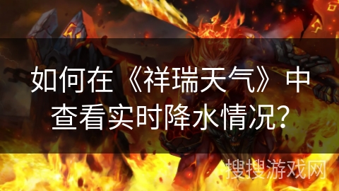 如何在《祥瑞天气》中查看实时降水情况？
