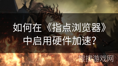 如何在《指点浏览器》中启用硬件加速? 如何在《指点浏览器》中启用硬件加速?