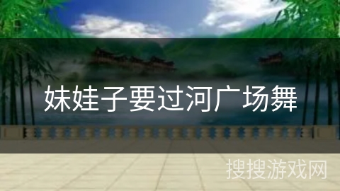 妹娃子要过河广场舞