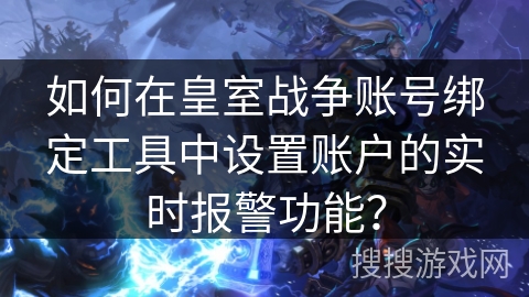 如何在皇室战争账号绑定工具中设置账户的实时报警功能？