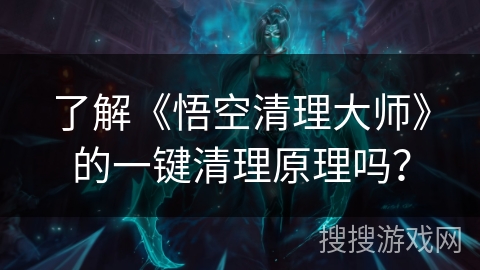 了解《悟空清理大师》的一键清理原理吗? 了解《悟空清理大师》的一键清理原理吗?
