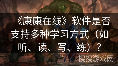 《康康在线》软件是否支持多种学习方式(如听、读、写、练)? 《康康在线》软件是否支持多种学习方式(如听、读、写、练)?