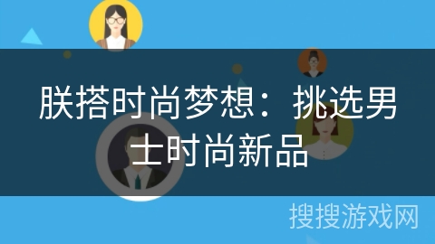 朕搭时尚梦想:挑选男士时尚新品 朕搭时尚梦想:挑选男士时尚新品