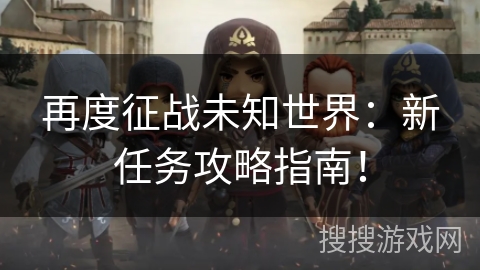 再度征战未知世界:新任务攻略指南! 再度征战未知世界:新任务攻略指南!