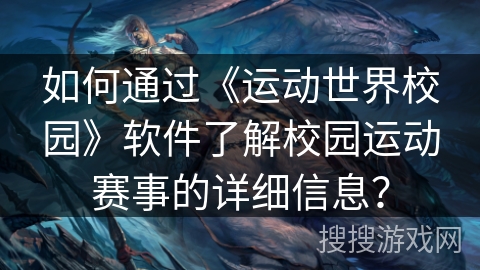 如何通过《运动世界校园》软件了解校园运动赛事的详细信息? 如何通过《运动世界校园》软件了解校园运动赛事的详细信息?