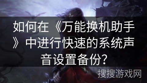 如何在《万能换机助手》中进行快速的系统声音设置备份? 如何在《万能换机助手》中进行快速的系统声音设置备份?