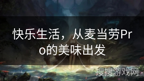 快乐生活,从麦当劳Pro的美味出发 快乐生活,从麦当劳Pro的美味出发