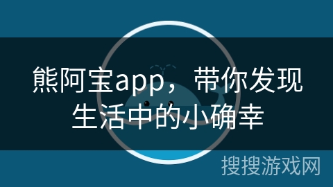 熊阿宝app,带你发现生活中的小确幸 熊阿宝app,带你发现生活中的小确幸