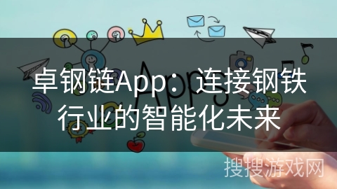 卓钢链App:连接钢铁行业的智能化未来 卓钢链App:连接钢铁行业的智能化未来