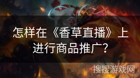 怎样在《香草直播》上进行商品推广? 怎样在《香草直播》上进行商品推广?