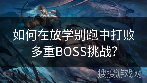 如何在放学别跑中打败多重BOSS挑战? 如何在放学别跑中打败多重BOSS挑战?