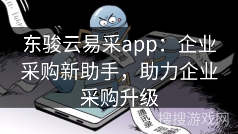 东骏云易采app:企业采购新助手,助力企业采购升级 东骏云易采app:企业采购新助手,助力企业采购升级