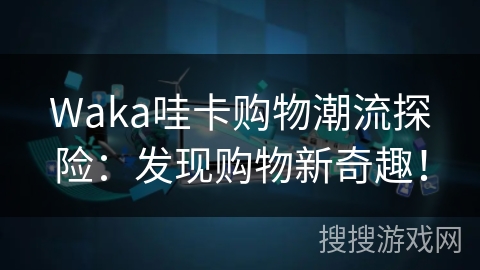 Waka哇卡购物潮流探险:发现购物新奇趣! Waka哇卡购物潮流探险:发现购物新奇趣!