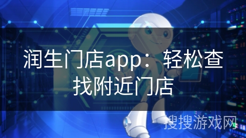 润生门店app:轻松查找附近门店 润生门店app:轻松查找附近门店