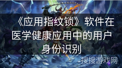 《应用指纹锁》软件在医学健康应用中的用户身份识别