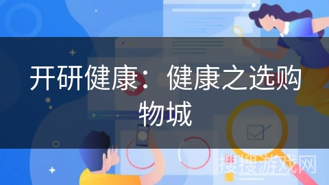开研健康:健康之选购物城 开研健康:健康之选购物城