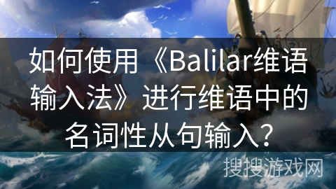 如何使用《Balilar维语输入法》进行维语中的名词性从句输入？