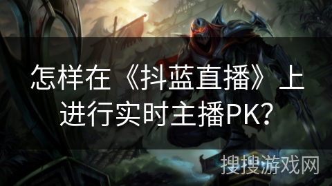 怎样在《抖蓝直播》上进行实时主播PK? 怎样在《抖蓝直播》上进行实时主播PK?