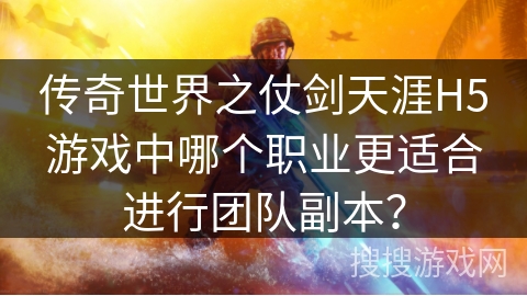传奇世界之仗剑天涯H5游戏中哪个职业更适合进行团队副本? 传奇世界之仗剑天涯H5游戏中哪个职业更适合进行团队副本?