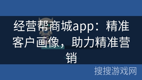 经营帮商城app:精准客户画像,助力精准营销 经营帮商城app:精准客户画像,助力精准营销