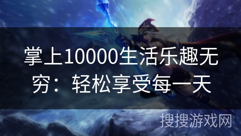 掌上10000生活乐趣无穷:轻松享受每一天 掌上10000生活乐趣无穷:轻松享受每一天