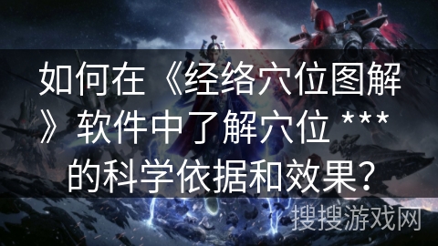 如何在《经络穴位图解》软件中了解穴位 *** 的科学依据和效果？