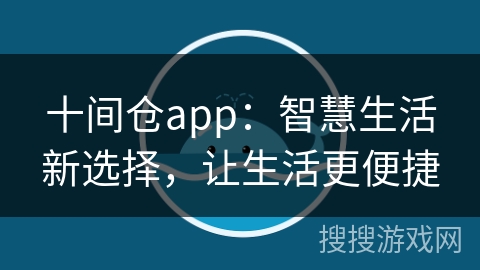 十间仓app:智慧生活新选择,让生活更便捷 十间仓app:智慧生活新选择,让生活更便捷