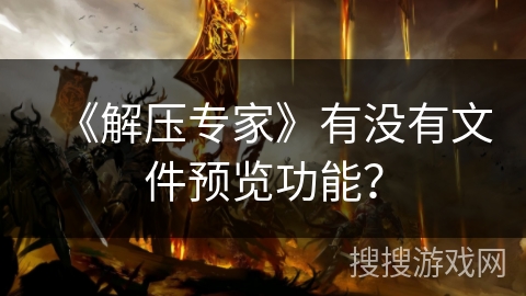 《解压专家》有没有文件预览功能? 《解压专家》有没有文件预览功能?