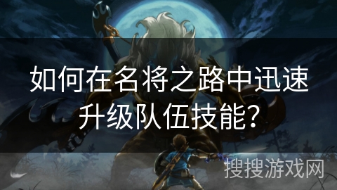 如何在名将之路中迅速升级队伍技能？