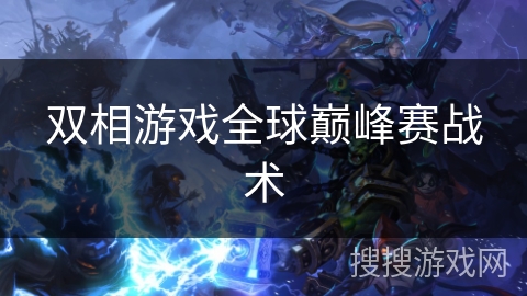 双相游戏全球巅峰赛战术