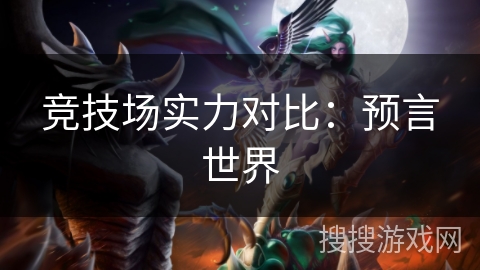 竞技场实力对比:预言世界 竞技场实力对比:预言世界