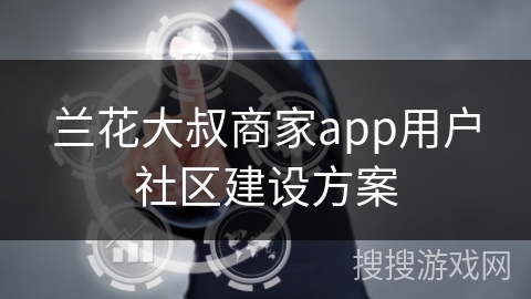 兰花大叔商家app用户社区建设方案 兰花大叔商家app用户社区建设方案