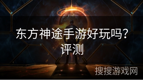 东方神途手游好玩吗?评测 东方神途手游好玩吗?评测