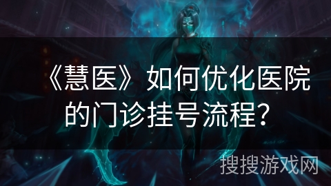 《慧医》如何优化医院的门诊挂号流程？