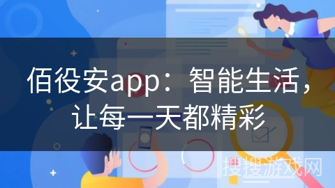 佰役安app:智能生活,让每一天都精彩 佰役安app:智能生活,让每一天都精彩