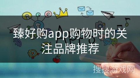 臻好购app购物时的关注品牌推荐 臻好购app购物时的关注品牌推荐