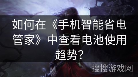 如何在《手机智能省电管家》中查看电池使用趋势? 如何在《手机智能省电管家》中查看电池使用趋势?
