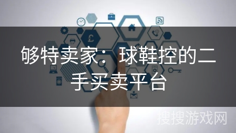 够特卖家：球鞋控的二手买卖平台