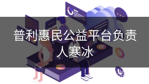 普利惠民公益平台负责人寒冰 普利惠民公益平台负责人寒冰