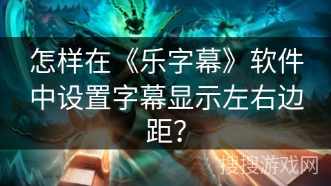 怎样在《乐字幕》软件中设置字幕显示左右边距？