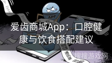 爱齿商城App:口腔健康与饮食搭配建议 爱齿商城App:口腔健康与饮食搭配建议