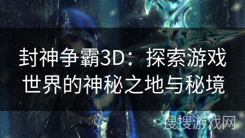 封神争霸3D：探索游戏世界的神秘之地与秘境