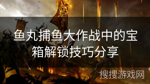 鱼丸捕鱼大作战中的宝箱解锁技巧分享