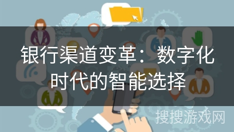 银行渠道变革：数字化时代的智能选择