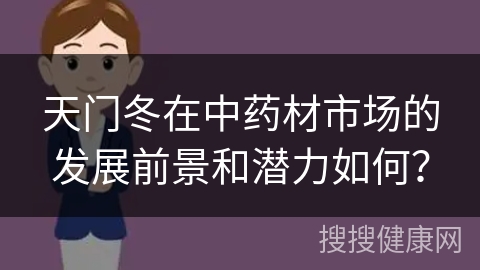 天门冬在中药材市场的发展前景和潜力如何？