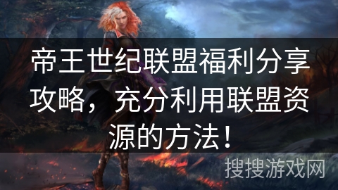 帝王世纪联盟福利分享攻略，充分利用联盟资源的方法！