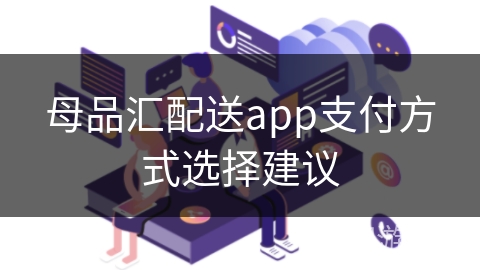 母品汇配送app支付方式选择建议 母品汇配送app支付方式选择建议