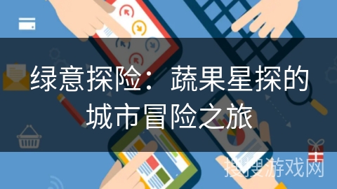 绿意探险:蔬果星探的城市冒险之旅 绿意探险:蔬果星探的城市冒险之旅